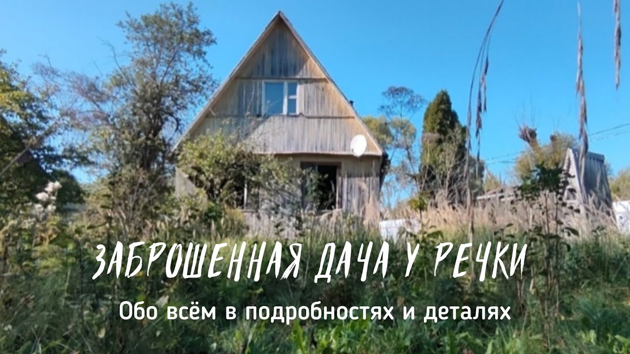 Купили заброшенную дачу. Дачка у речки. Подробности и детали.
