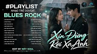 XIN ĐỪNG RỜI XA ANH | PLAYLIST NHẠC TRẺ HOT TREND TIKTOK BLUES ROCK | NHẠC BALLAD TÂM TRẠNG COVER