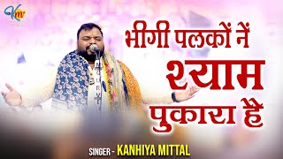 भीगी पलकों नें श्याम पुकारा है | Bheegi Palkon Ne Shyam Pukara Hai | Kanhiya Mittal