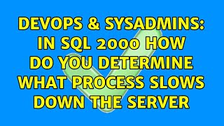 DevOps & SysAdmins: In SQL 2000 how do you determine what process slows down the server Information