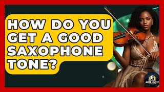 How Do You Get A Good Saxophone Tone - Jazz Music Legends