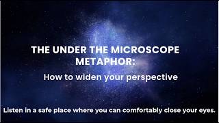 The Under the Microscope Metaphor How to widen your perspective no music