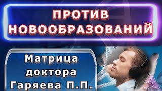Против Новообразований. Матрица Доктора Гаряева П. П.