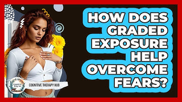 How Does Graded Exposure Help Overcome Fears? - Cognitive Therapy Hub