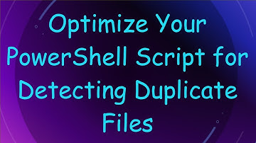 Optimize Your PowerShell Script for Detecting Duplicate Files