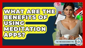 What Are The Benefits Of Using Meditation Apps? - The Time Management Pro