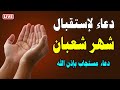 دعاء في دخول شهر شعبان دعاء استقبال شعبان المبارك لطلب الرزق والفرج العاجل وقضاء الحوائج 