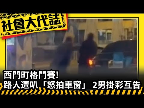 《社會大代誌》西門町格鬥賽! 路人遭叭「怒拍車窗」 2男掛彩互告