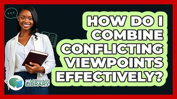 How Do I Combine Conflicting Viewpoints Effectively? - The Language Library