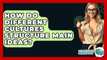 How Do Different Cultures Structure Main Ideas? - The Language Library
