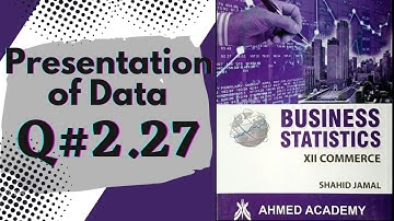 Q# 2.27 Presentation of Data ~ Exercise 2 ~ Business Stats ♡ For 2nd Year Commerce Shahid Jamal