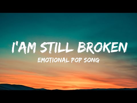 I' AM STILL BROKEN EMOTIONAL LYRICS POP SONG