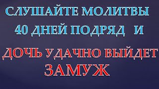 Молитвы, чтобы Дочь УДАЧНО вышла ЗАМУЖ! Обязательно слушайте 40 дней!