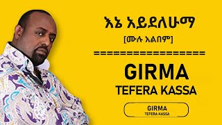 ግርማ ተፈራ ካሣ   እኔ አይደለሁማ 2004 ዓ ም ሙሉ አልበም   Girma Tefera Kassa – Ene Aydelehum 2013 Full Album