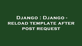 Django : Django - reload template after post request
