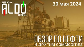 Обзор на нефть и другие commodities 30.05| ALDO Трейдер