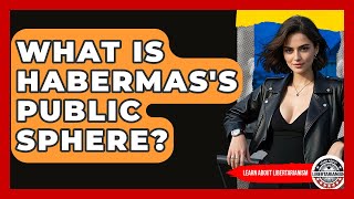 What Is Habermas's Public Sphere - Learn About Libertarianism