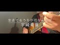 生きてるうちが花なんだぜ ver. [ギター弾き語り]