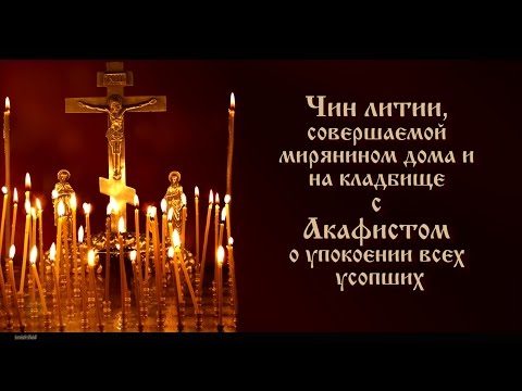 Чин литии, совершаемой мирянином дома и на кладбище с Акафистом о упокоении усопших(текст)