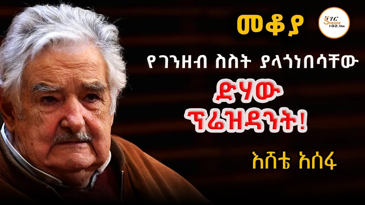 Sheger Mekoya - José Mujica የገንዘብ ስስት ያላጎነበሳቸው  ድሃው ፕሬዝዳንት! በእሸቴ አሰፋ !  @ShegerFM1021Radio