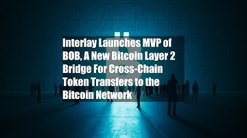 Interlay Launches MVP of BOB, A New Bitcoin Layer 2 Bridge For Cross-Chain Token Transfers to the
