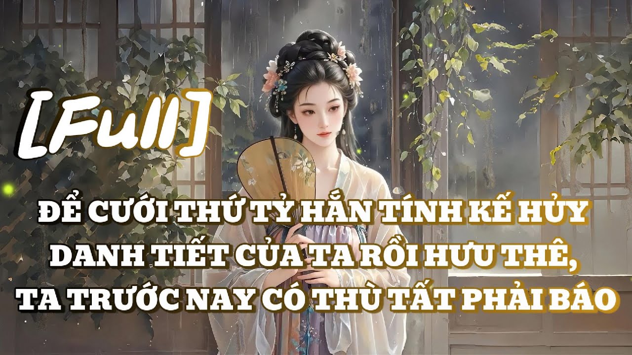 [FULL] ĐỂ CƯỚI THỨ TỶ HẮN TÍNH KẾ HỦY DANH TIẾT CỦA TA RỒI HƯU THÊ, TA TRƯỚC NAY CÓ THÙ TẤT PHẢI BÁO