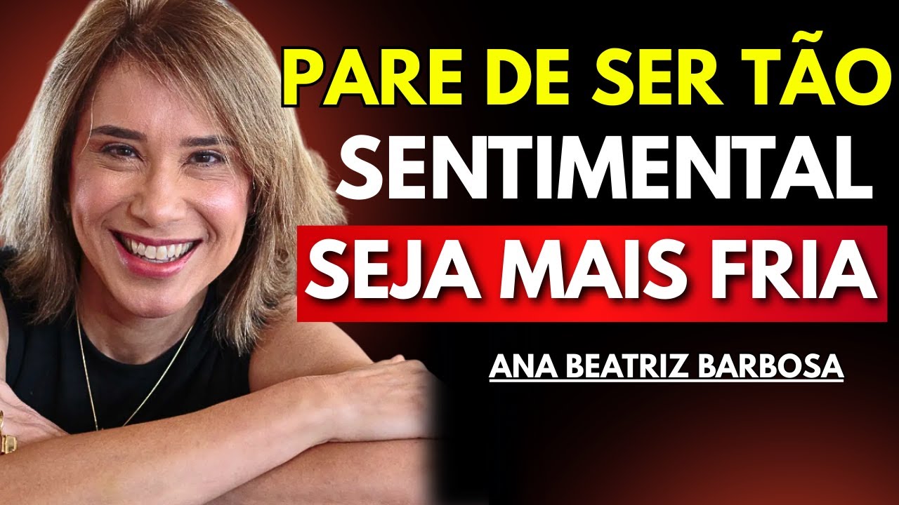 Pare de Ser Tão Sentimental: Torne-se Mais Fria e Veja Ele Obcecado por Você – Ana Beatriz Barbosa
