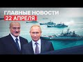 Новости дня — 22 апреля: переговоры Путина и Лукашенко, возможность продления майских праздников