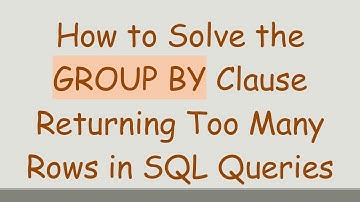 How to Solve the GROUP BY Clause Returning Too Many Rows in SQL Queries
