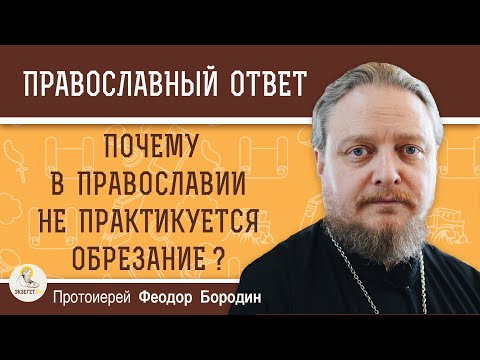 Почему в Православии не практикуется ОБРЕЗАНИЕ ?  Протоиерей Феодор Бородин