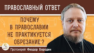 Почему в Православии не практикуется ОБРЕЗАНИЕ ?  Протоиерей Феодор Бородин