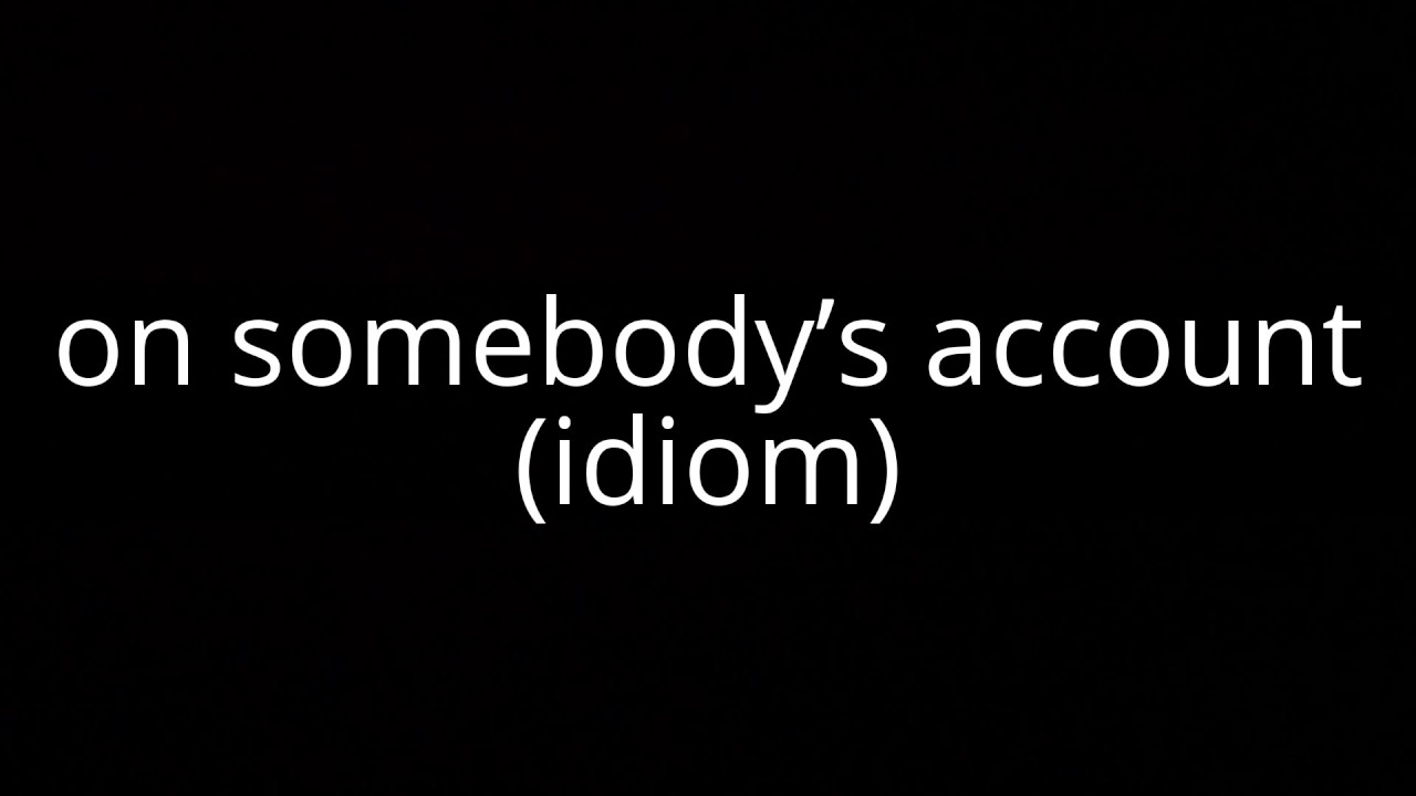 On Somebodys Account Idiom Youtube