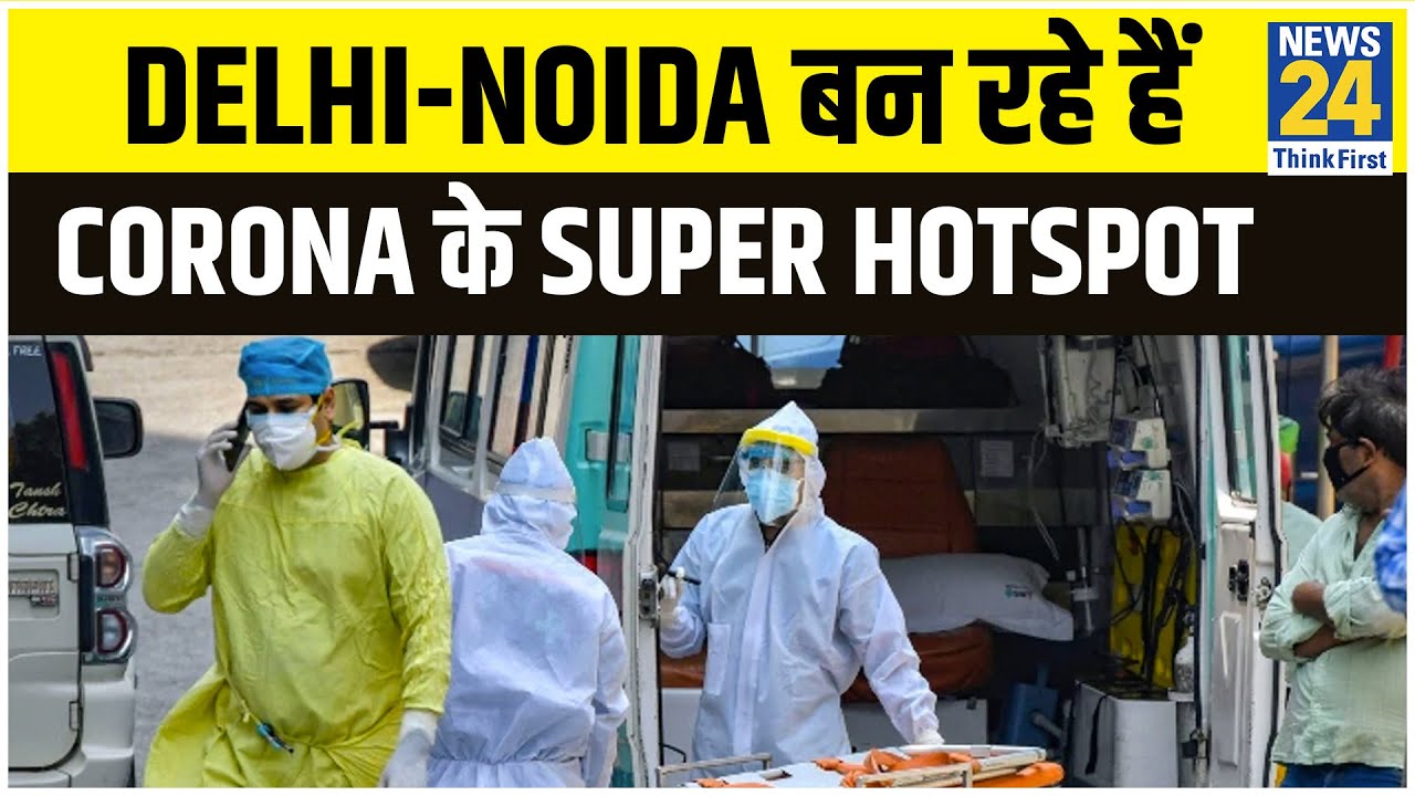 Lockdown खुलने से पहले Delhi Noida बन रहे हैं Corona के Super Hotspot || News24