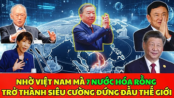 Nhờ Việt Nam Mà 7 Nước Hóa Rồng Trở Thành Siêu Cường Đứng Đầu Thế Giới