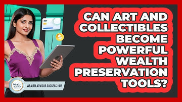 Can Art And Collectibles Become Powerful Wealth Preservation Tools? - Wealth Advisor Success Hub