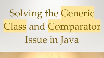 Solving the Generic Class and Comparator Issue in Java