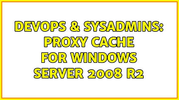DevOps & SysAdmins: Proxy cache for Windows Server 2008 R2