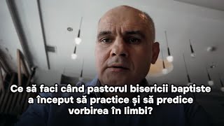 Ce să faci când pastorul bisericii baptiste a început să practice și să predice vorbirea în limbi?