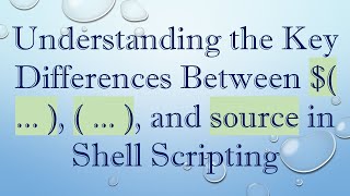 Understanding the Key Differences Between $( ... ), ( ... ), and source in Shell Scripting