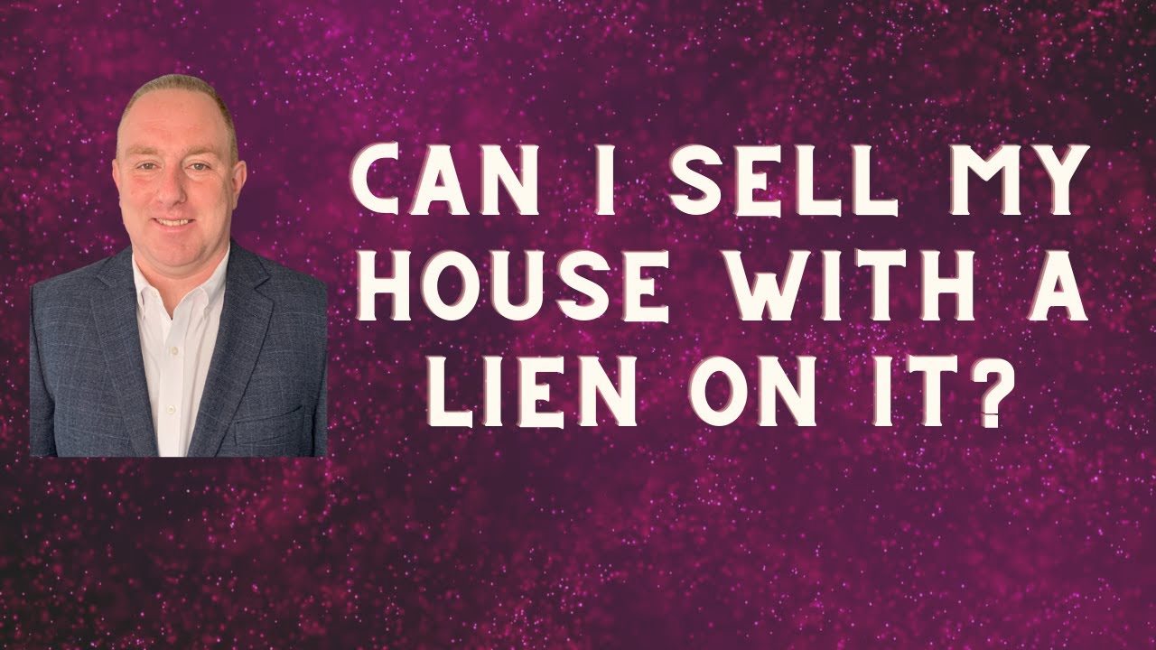 Can I sell my house with a lien on it? | What types of liens can be placed against my home?