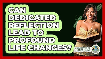 Can Dedicated Reflection Lead To Profound Life Changes? - Anecdotes in Quotation