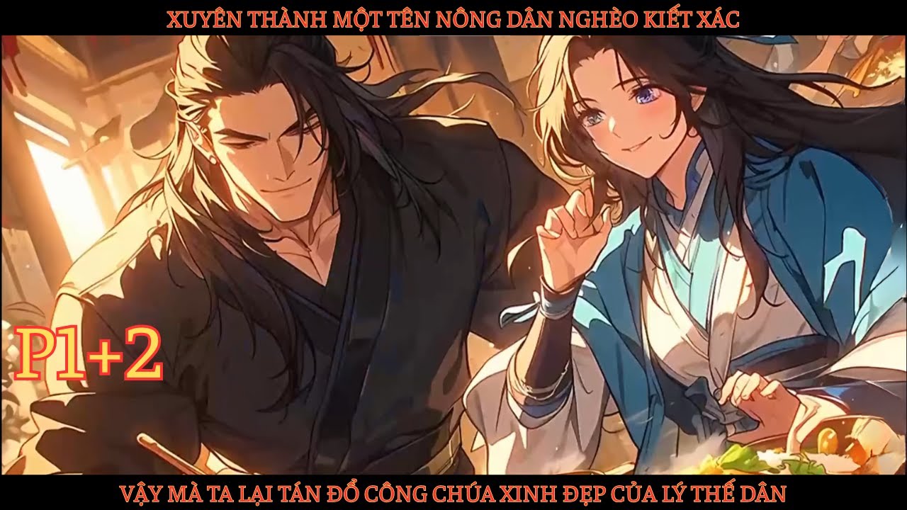 XUYÊN THÀNH MỘT TÊN NÔNG DÂN NGHÈO KIẾT XÁC, VẬY MÀ TA TÁN ĐỔ CÔNG CHÚA XINH ĐẸP CỦA LÝ THẾ DÂN-P1+2