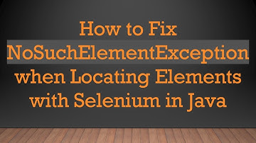 How to Fix NoSuchElementException when Locating Elements with Selenium in Java