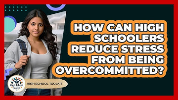 How Can High Schoolers Reduce Stress From Being Overcommitted? - High School Toolkit