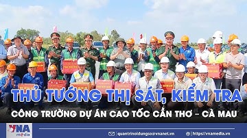 Phải hoàn thành cao tốc Cần Thơ – Cà Mau trong năm nay - VNA