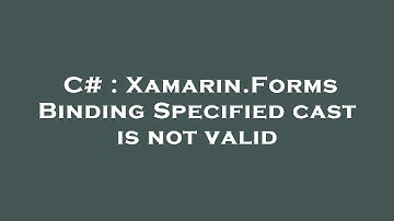 C# : Xamarin.Forms Binding Specified cast is not valid