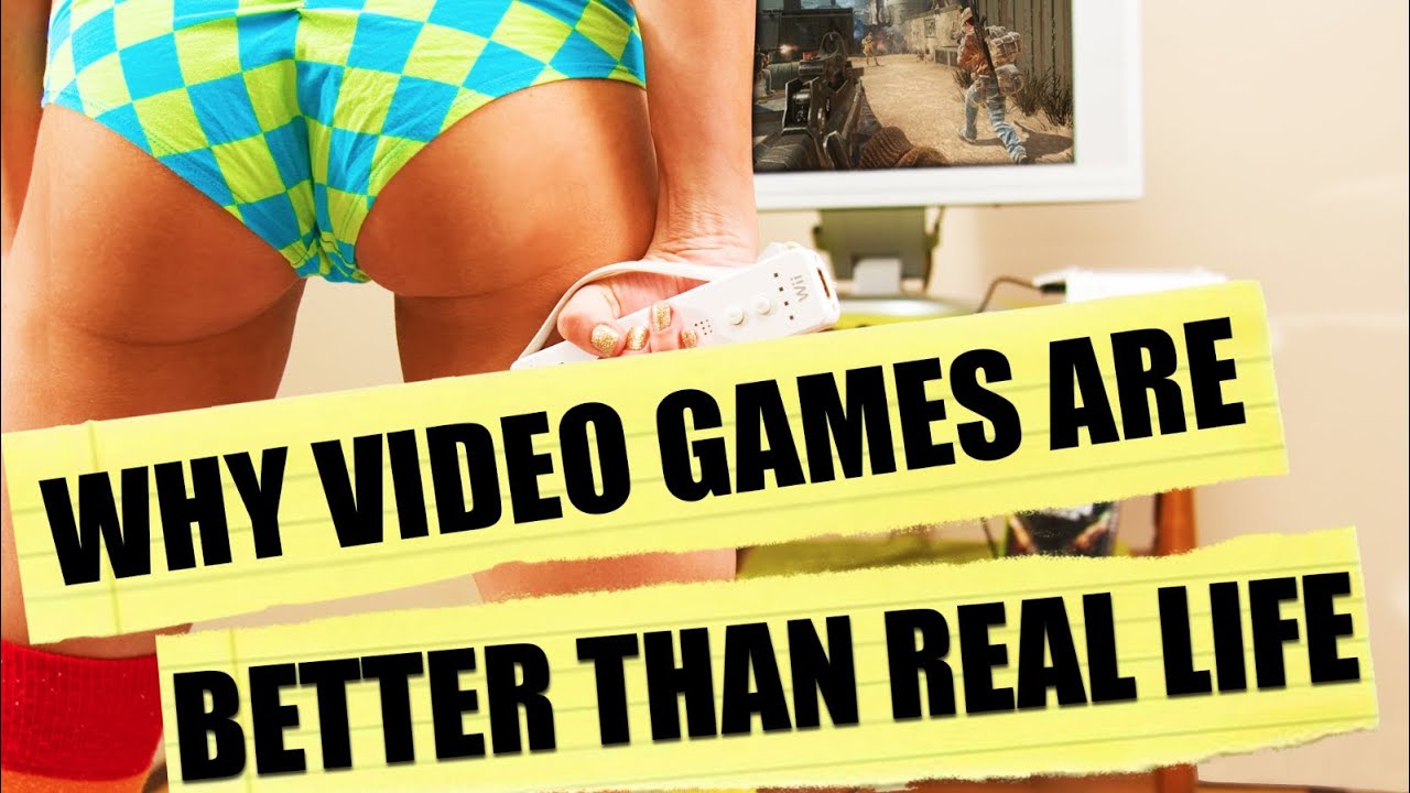 Why Video Games Are Better Than Real Life YouTube