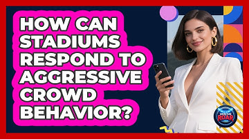 How Can Stadiums Respond To Aggressive Crowd Behavior? - Where the Fans Roar