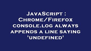 JavaScript : Chrome/Firefox console.log always appends a line saying 'undefined'