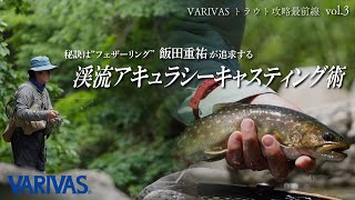 秘訣は“フェザーリング”飯田重祐が追求する渓流アキュラシーキャスティング術【VARIVASトラウト攻略最前線 vol.3】